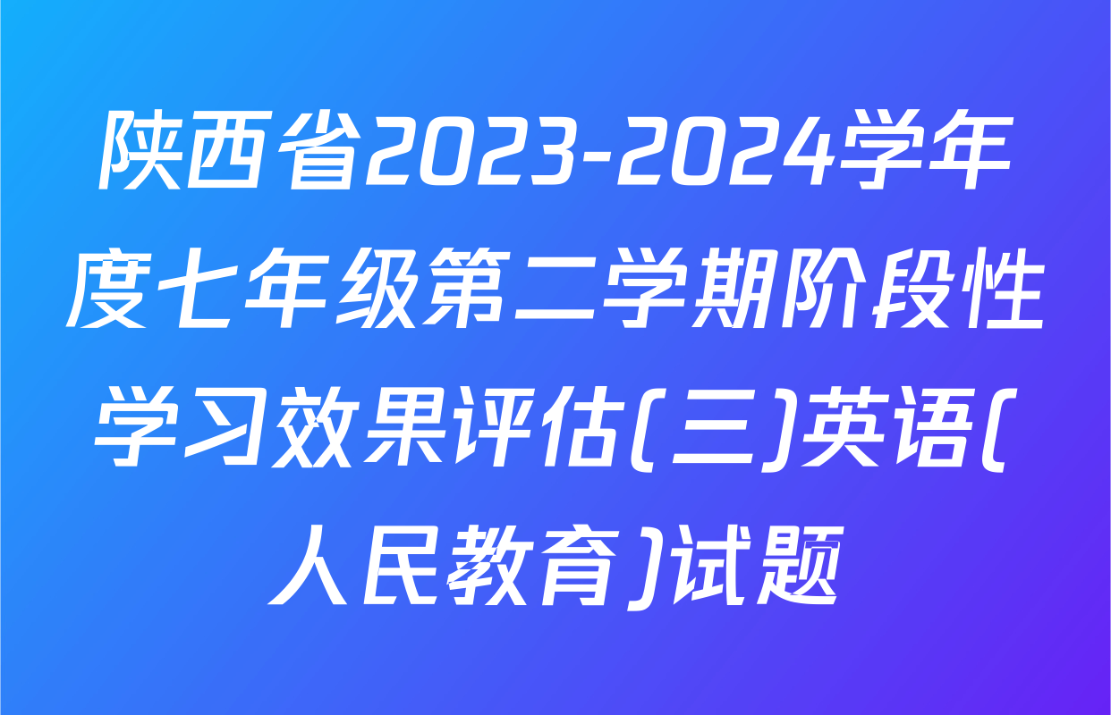 陕西省2023-2024学年度七年级第二学期阶段性学习效果评估(三)英语(人民教育)试题