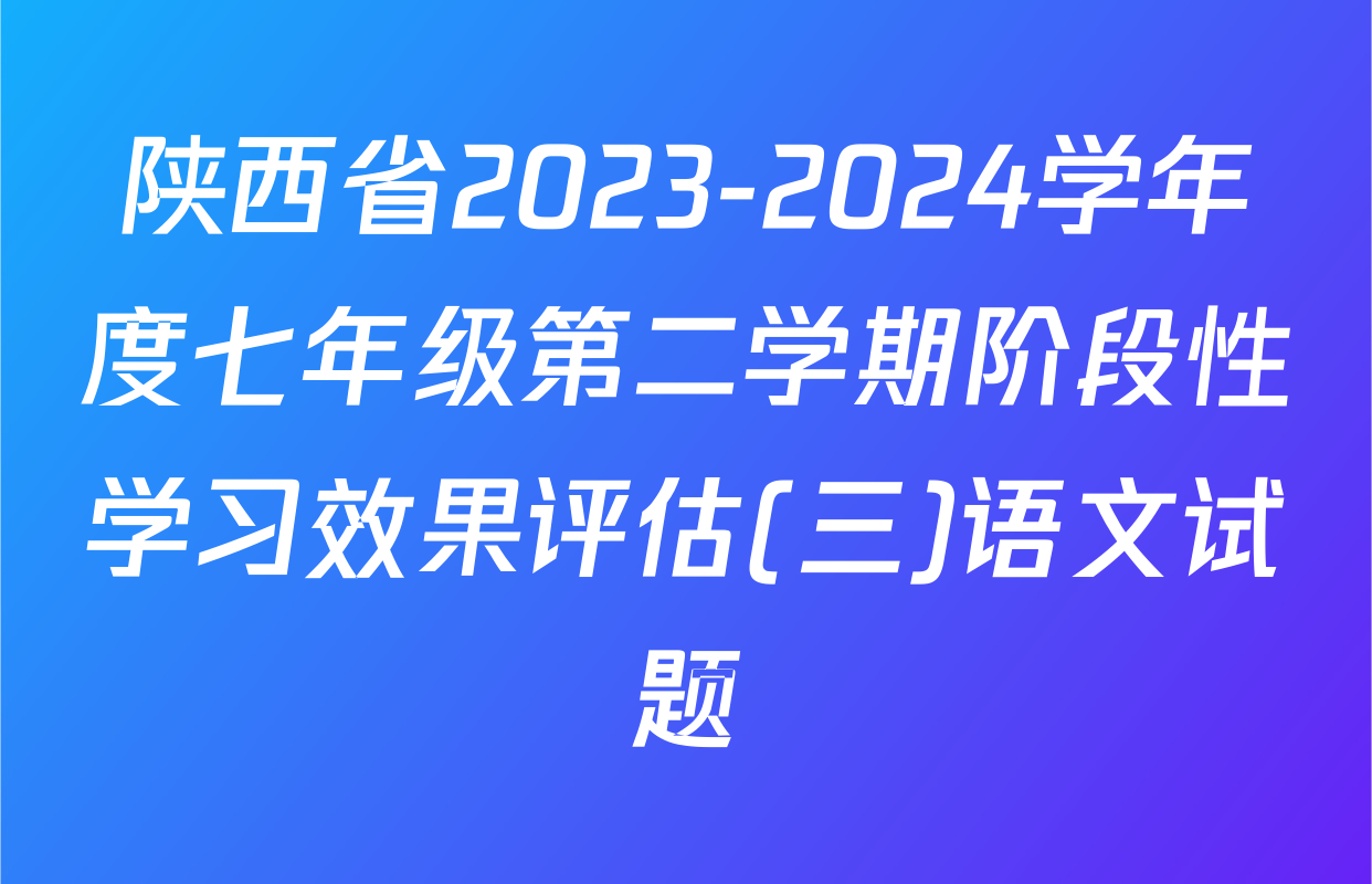陕西省2023-2024学年度七年级第二学期阶段性学习效果评估(三)语文试题