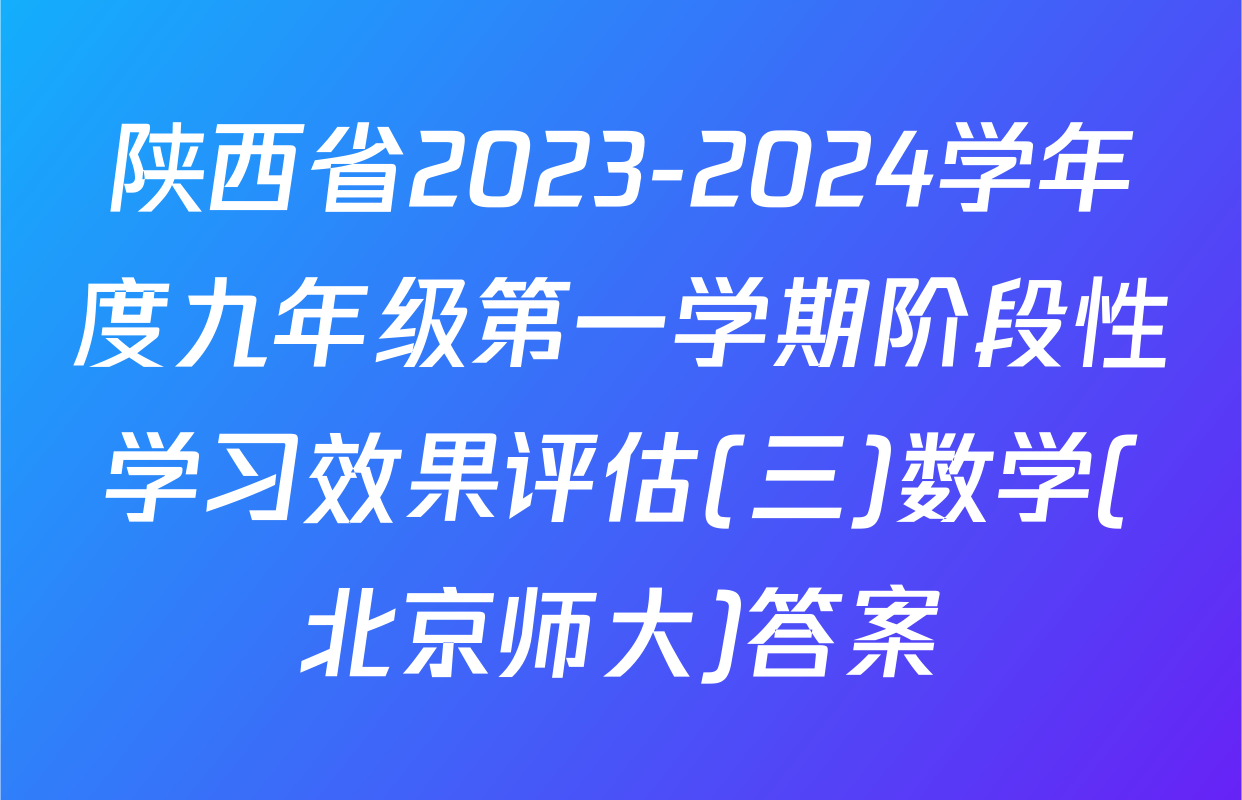 陕西省2023-2024学年度九年级第一学期阶段性学习效果评估(三)数学(北京师大)答案