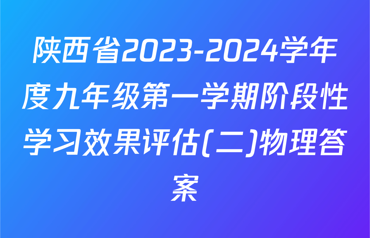 陕西省2023-2024学年度九年级第一学期阶段性学习效果评估(二)物理答案