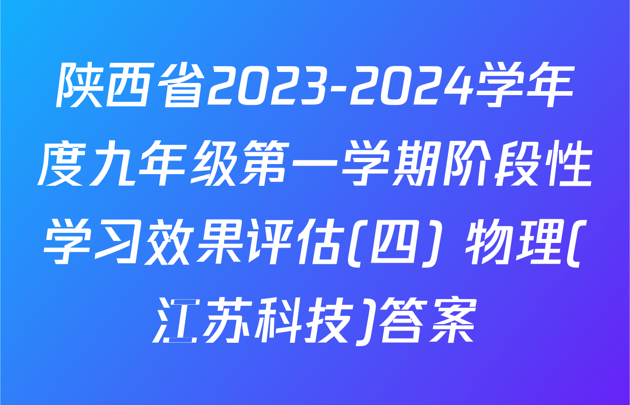 陕西省2023-2024学年度九年级第一学期阶段性学习效果评估(四) 物理(江苏科技)答案