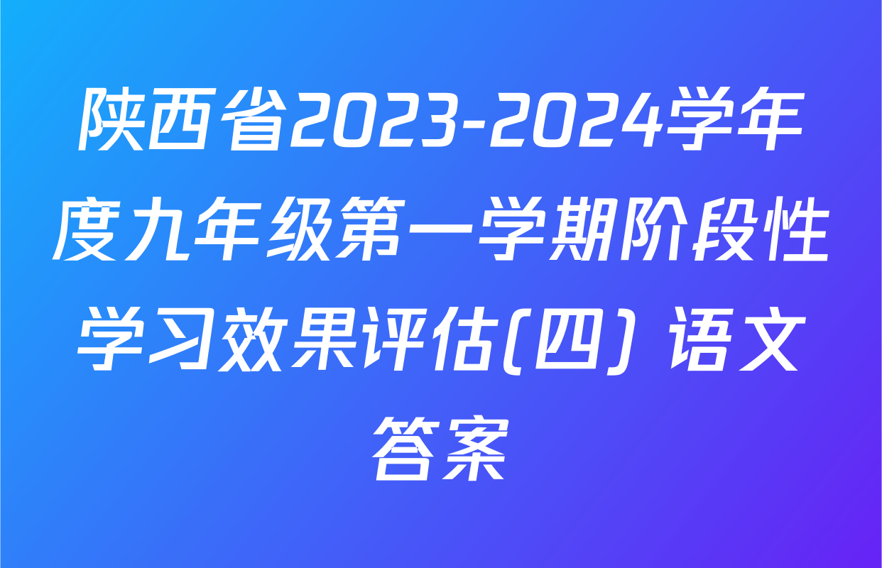 陕西省2023-2024学年度九年级第一学期阶段性学习效果评估(四) 语文答案
