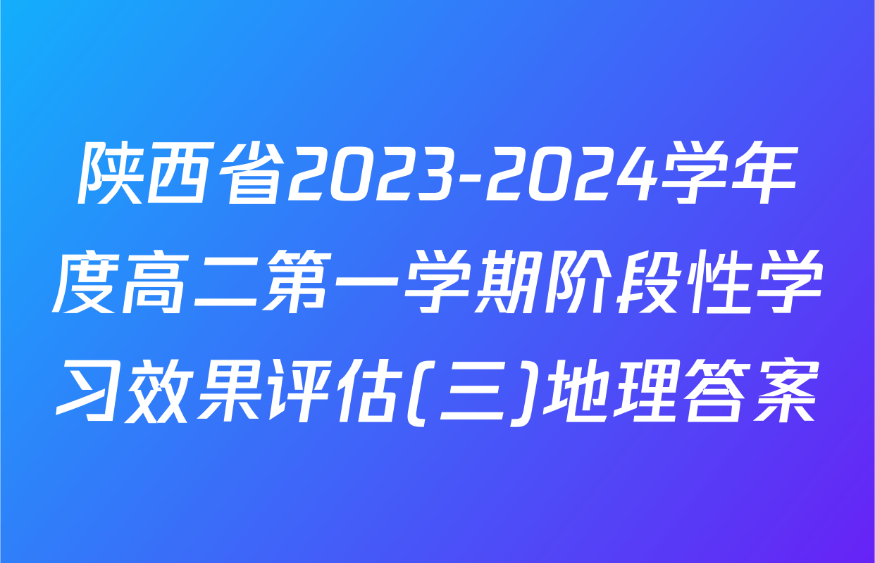 陕西省2023-2024学年度高二第一学期阶段性学习效果评估(三)地理答案