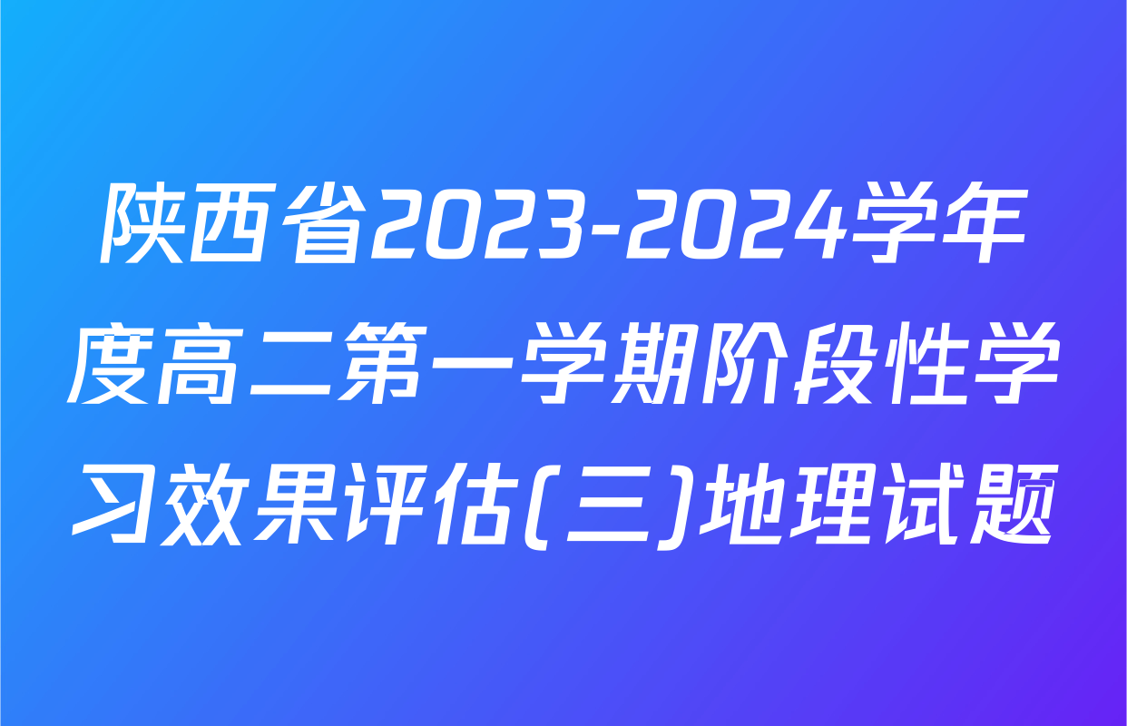 陕西省2023-2024学年度高二第一学期阶段性学习效果评估(三)地理试题