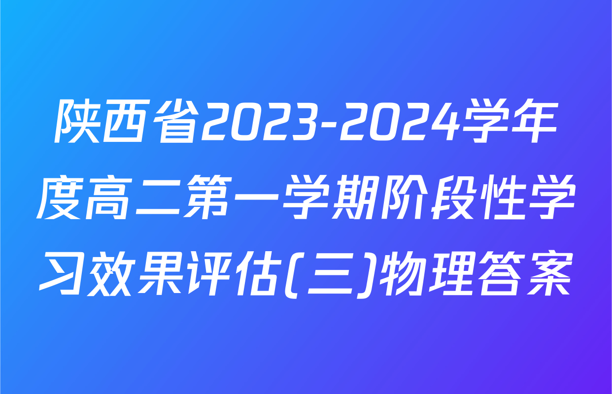 陕西省2023-2024学年度高二第一学期阶段性学习效果评估(三)物理答案