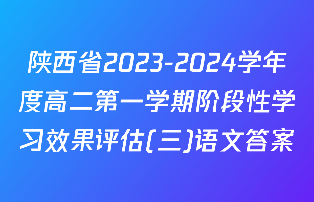 陕西省2023-2024学年度高二第一学期阶段性学习效果评估(三)语文答案