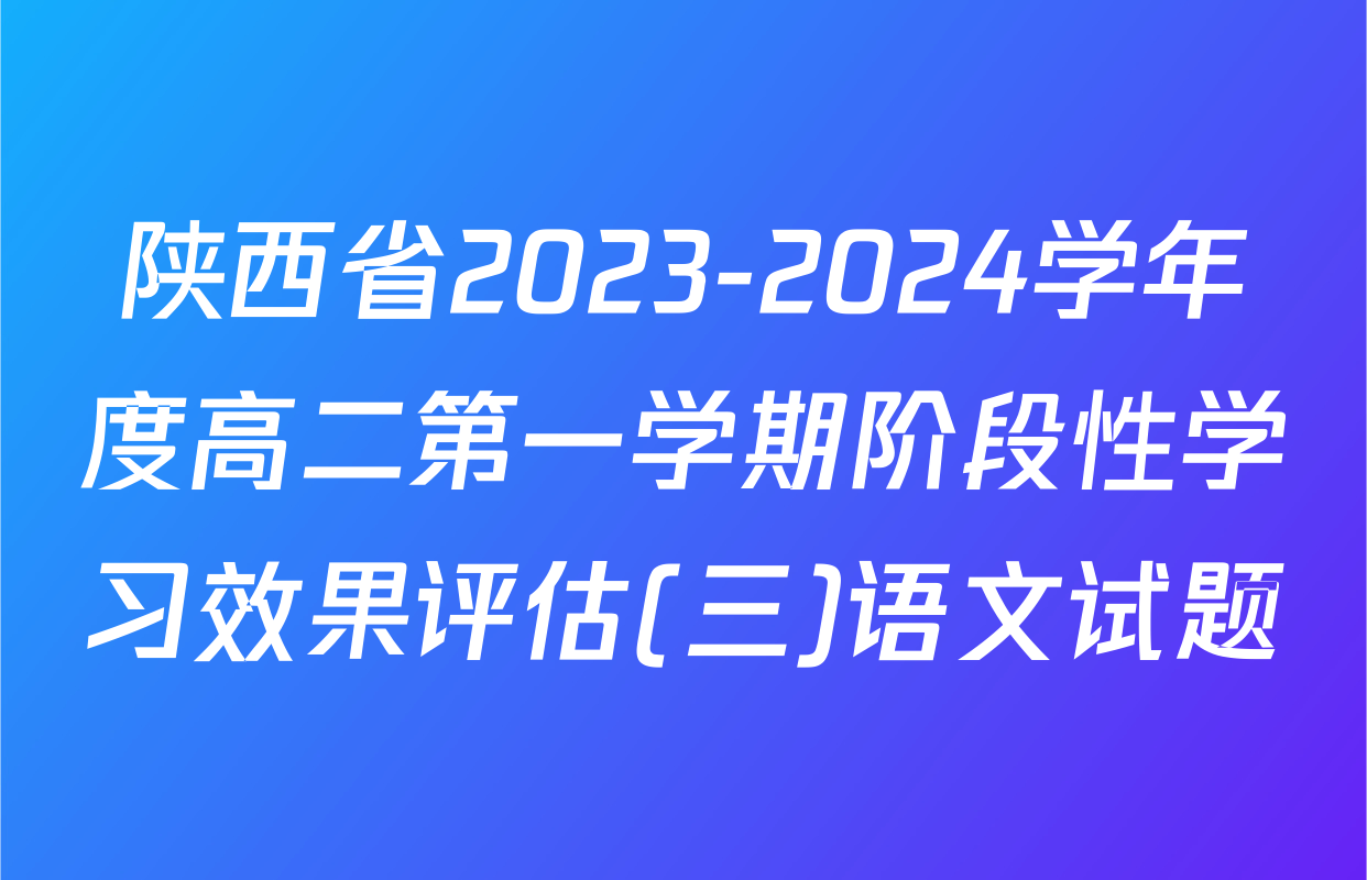 陕西省2023-2024学年度高二第一学期阶段性学习效果评估(三)语文试题