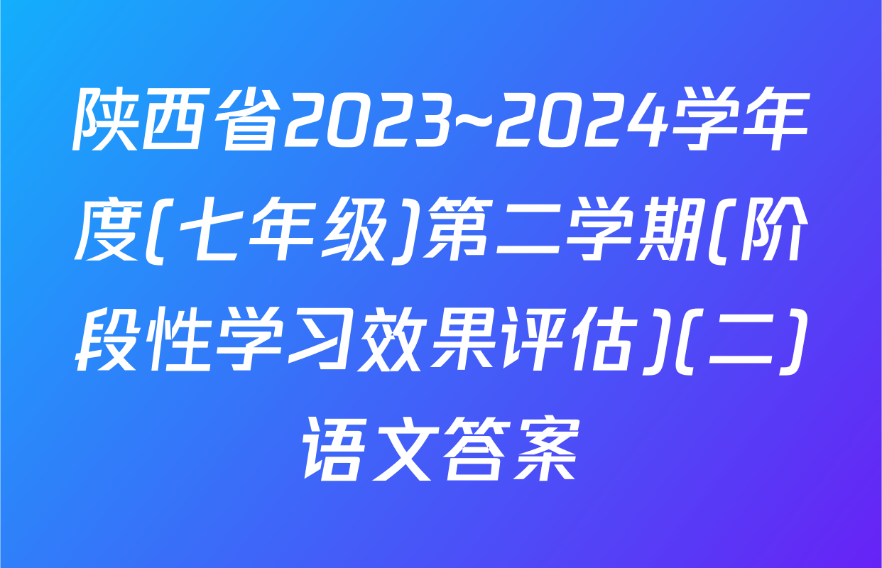 陕西省2023~2024学年度(七年级)第二学期(阶段性学习效果评估)(二)语文答案