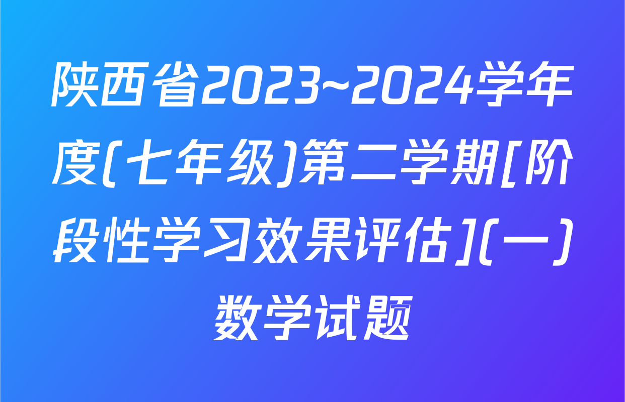 陕西省2023~2024学年度(七年级)第二学期[阶段性学习效果评估](一)数学试题