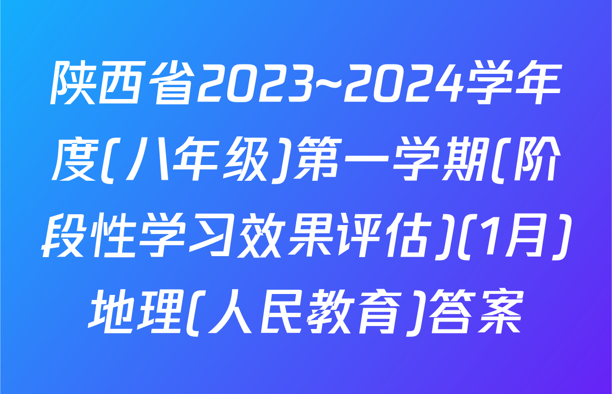 陕西省2023~2024学年度(八年级)第一学期(阶段性学习效果评估)(1月)地理(人民教育)答案