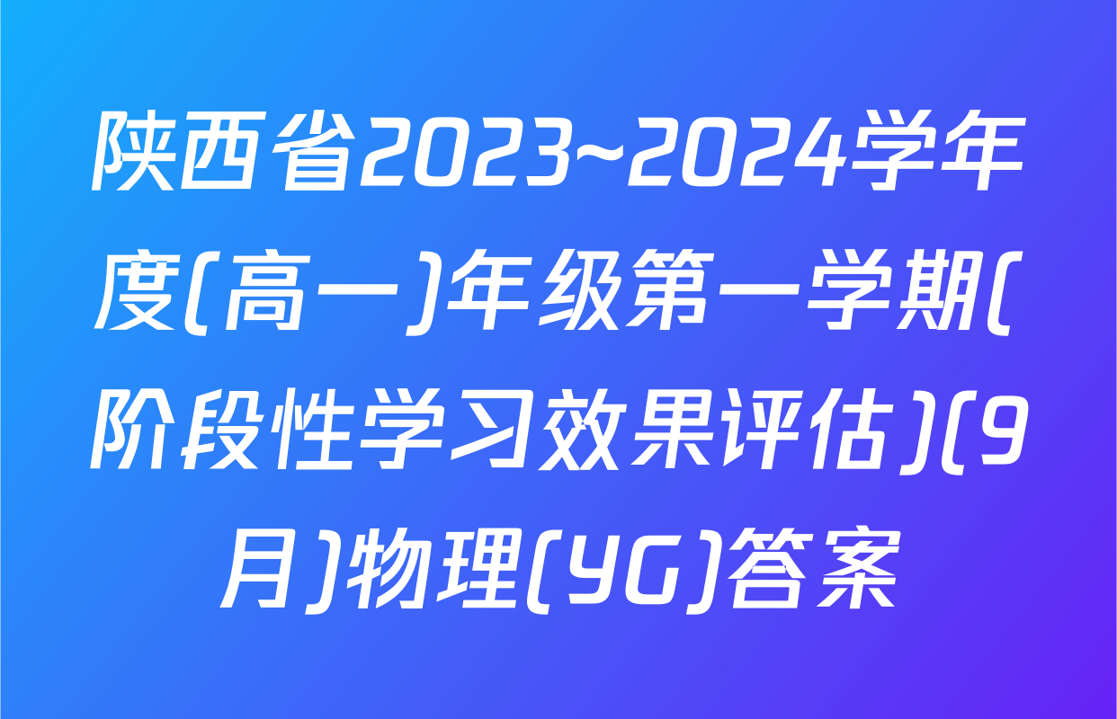 陕西省2023~2024学年度(高一)年级第一学期(阶段性学习效果评估)(9月)物理(YG)答案