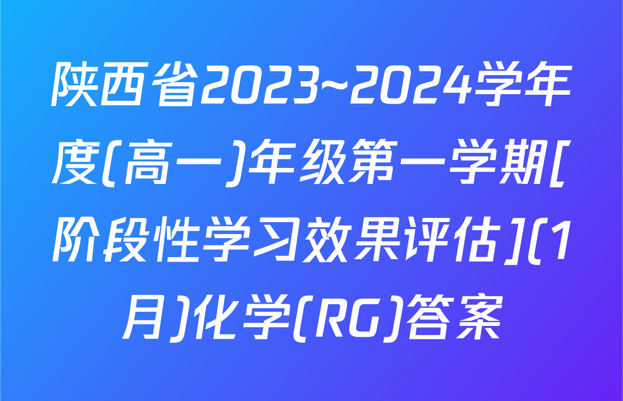 陕西省2023~2024学年度(高一)年级第一学期[阶段性学习效果评估](1月)化学(RG)答案
