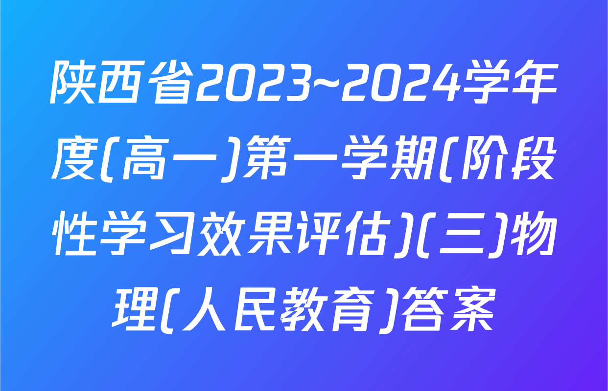 陕西省2023~2024学年度(高一)第一学期(阶段性学习效果评估)(三)物理(人民教育)答案
