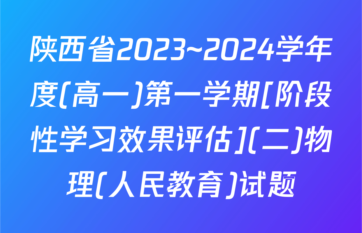 陕西省2023~2024学年度(高一)第一学期[阶段性学习效果评估](二)物理(人民教育)试题
