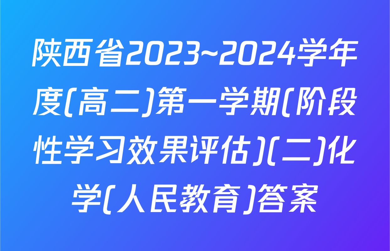 陕西省2023~2024学年度(高二)第一学期(阶段性学习效果评估)(二)化学(人民教育)答案