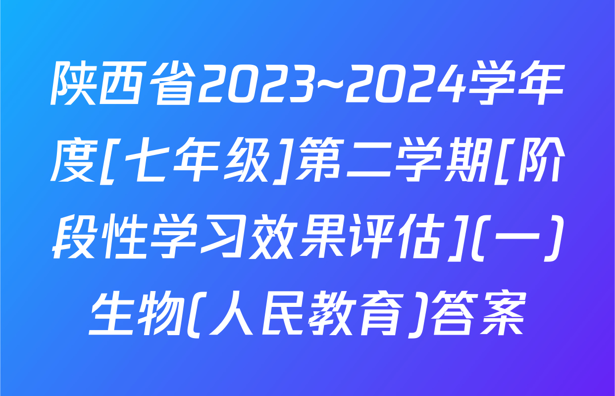 陕西省2023~2024学年度[七年级]第二学期[阶段性学习效果评估](一)生物(人民教育)答案