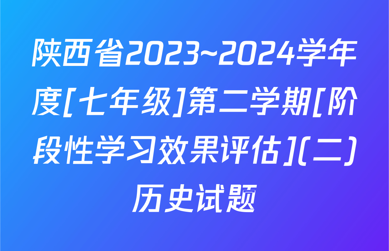 陕西省2023~2024学年度[七年级]第二学期[阶段性学习效果评估](二)历史试题