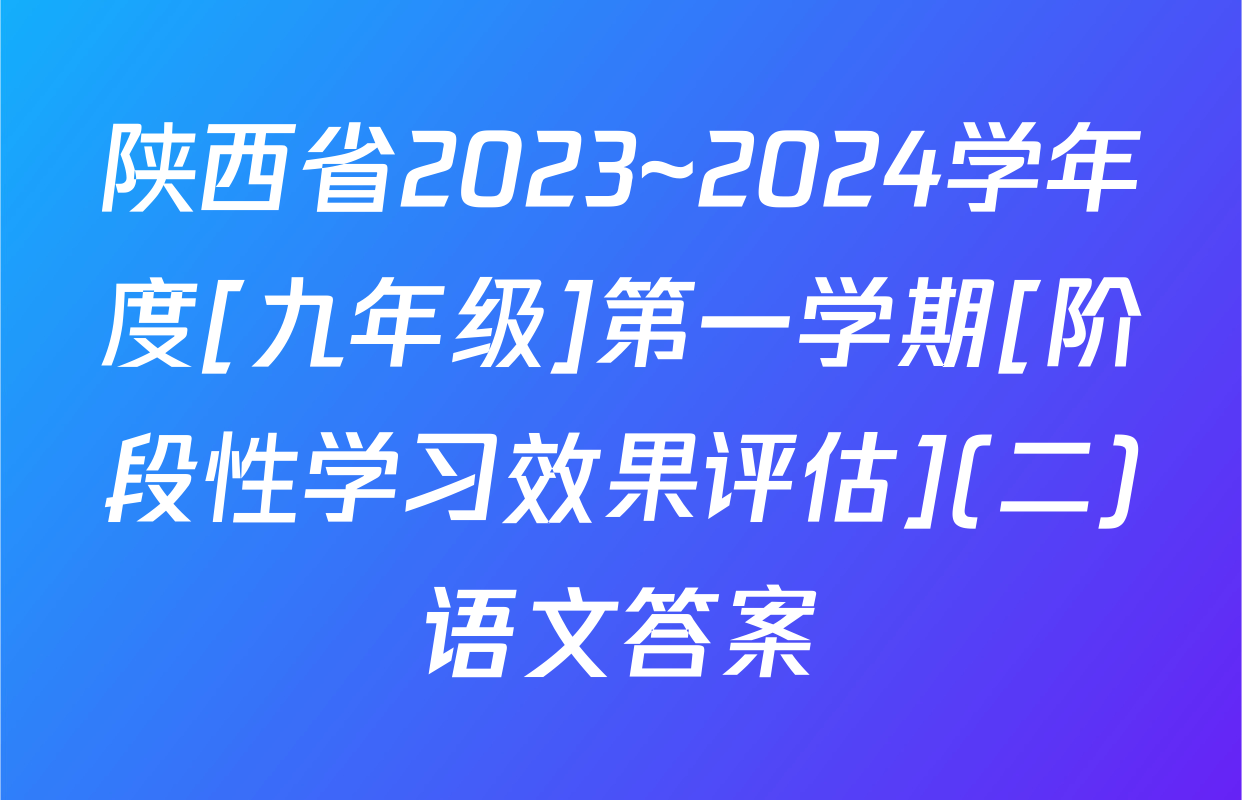 陕西省2023~2024学年度[九年级]第一学期[阶段性学习效果评估](二)语文答案