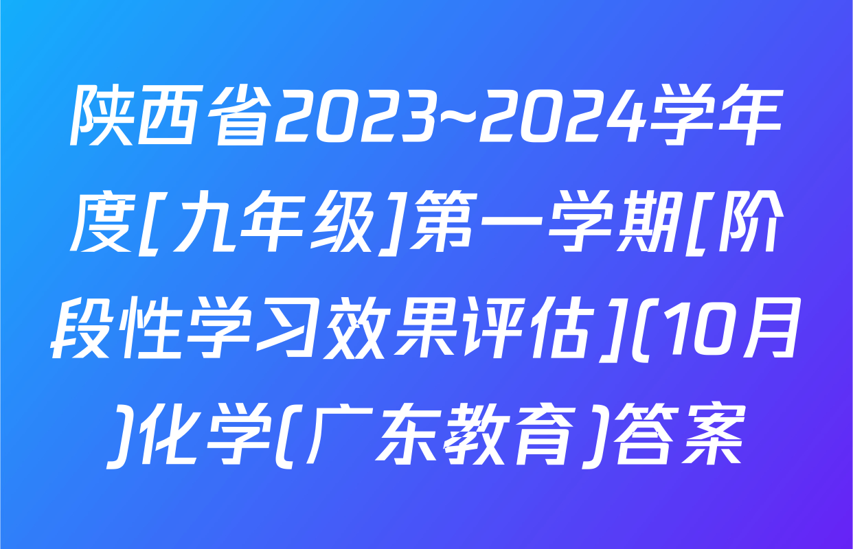 陕西省2023~2024学年度[九年级]第一学期[阶段性学习效果评估](10月)化学(广东教育)答案