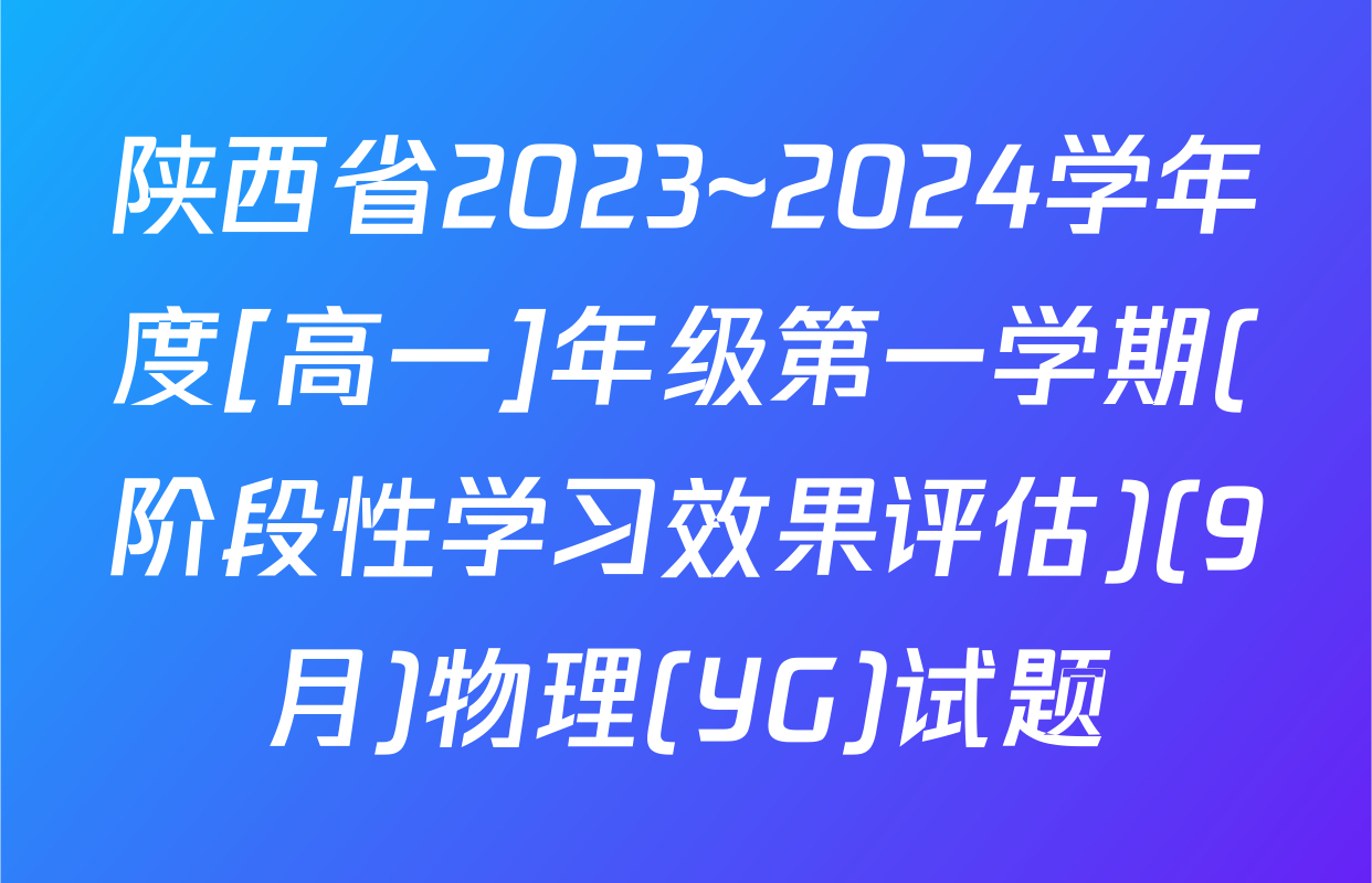 陕西省2023~2024学年度[高一]年级第一学期(阶段性学习效果评估)(9月)物理(YG)试题