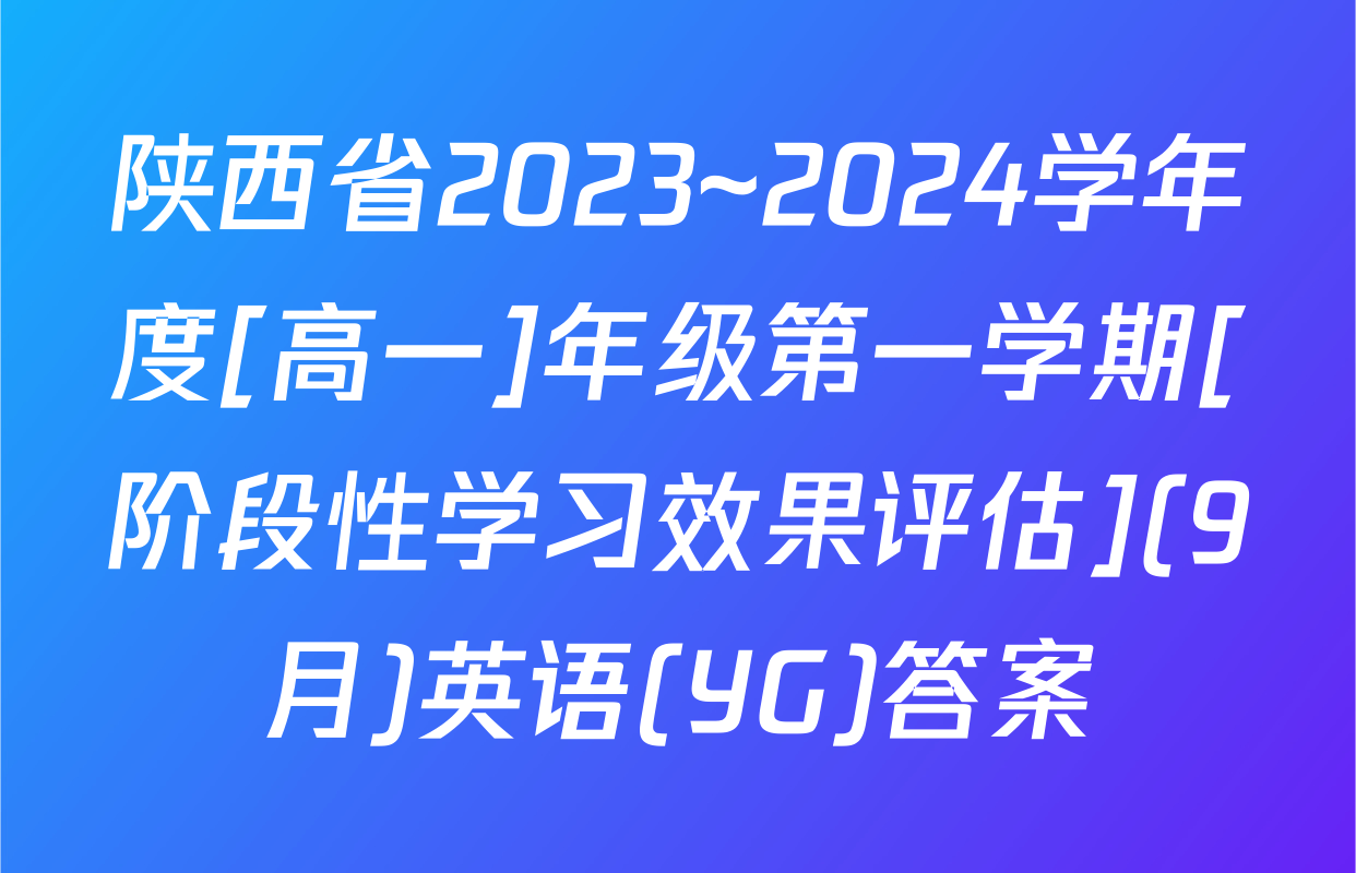 陕西省2023~2024学年度[高一]年级第一学期[阶段性学习效果评估](9月)英语(YG)答案