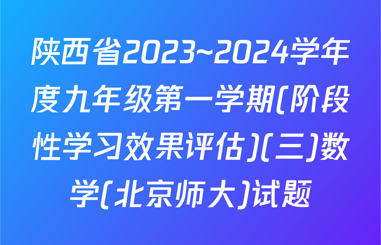 陕西省2023~2024学年度九年级第一学期(阶段性学习效果评估)(三)数学(北京师大)试题