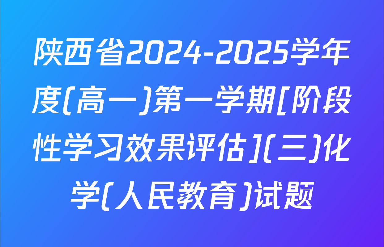 陕西省2024-2025学年度(高一)第一学期[阶段性学习效果评估](三)化学(人民教育)试题
