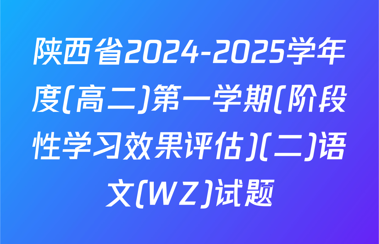 陕西省2024-2025学年度(高二)第一学期(阶段性学习效果评估)(二)语文(WZ)试题