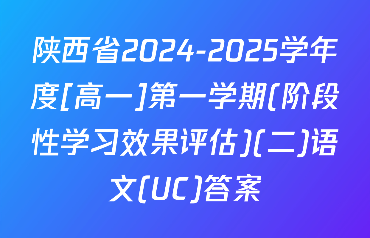 陕西省2024-2025学年度[高一]第一学期(阶段性学习效果评估)(二)语文(UC)答案