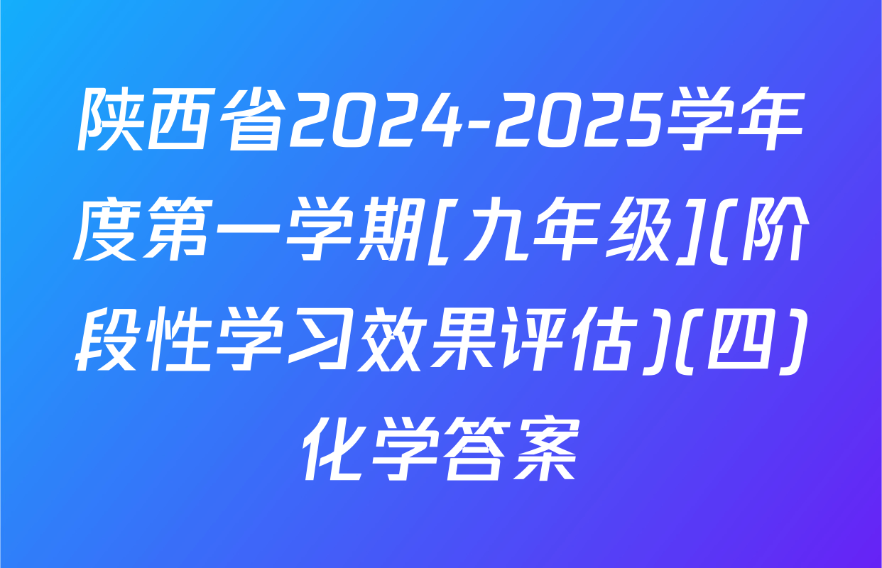 陕西省2024-2025学年度第一学期[九年级](阶段性学习效果评估)(四)化学答案
