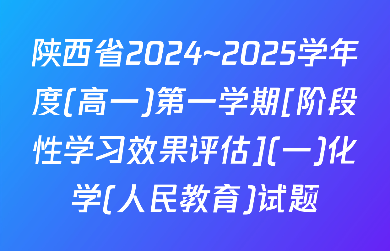 陕西省2024~2025学年度(高一)第一学期[阶段性学习效果评估](一)化学(人民教育)试题