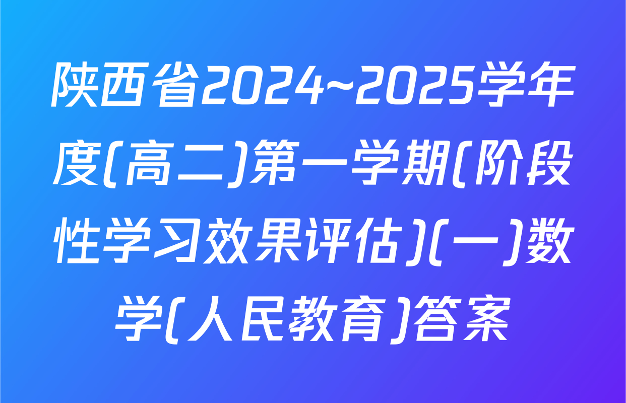 陕西省2024~2025学年度(高二)第一学期(阶段性学习效果评估)(一)数学(人民教育)答案