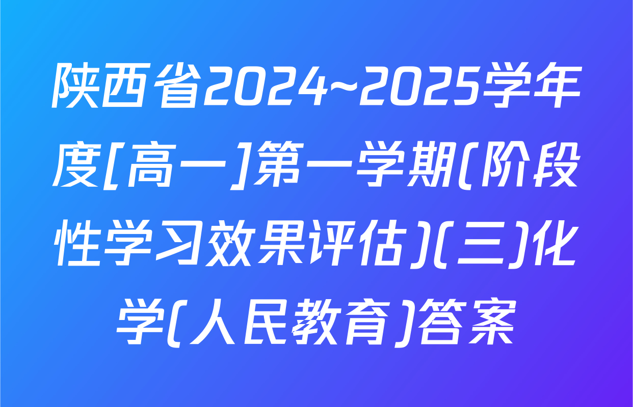 陕西省2024~2025学年度[高一]第一学期(阶段性学习效果评估)(三)化学(人民教育)答案
