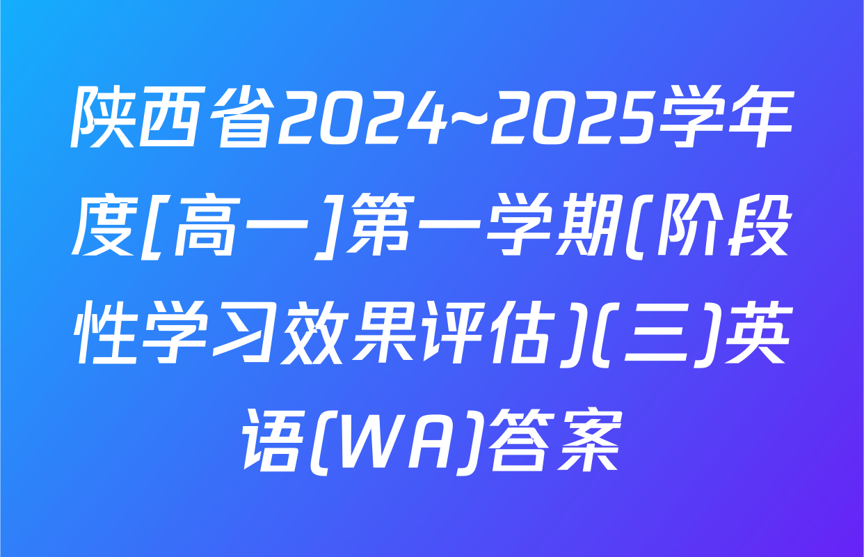 陕西省2024~2025学年度[高一]第一学期(阶段性学习效果评估)(三)英语(WA)答案
