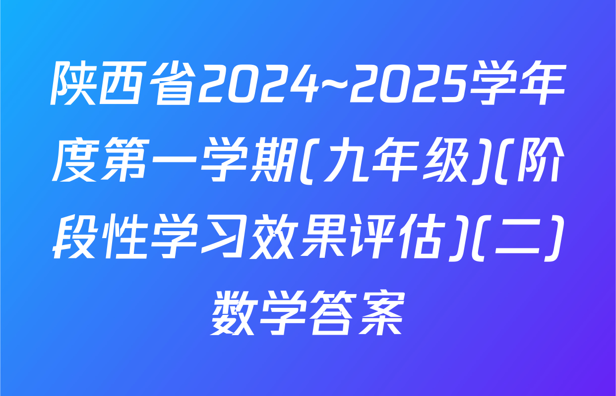 陕西省2024~2025学年度第一学期(九年级)(阶段性学习效果评估)(二)数学答案