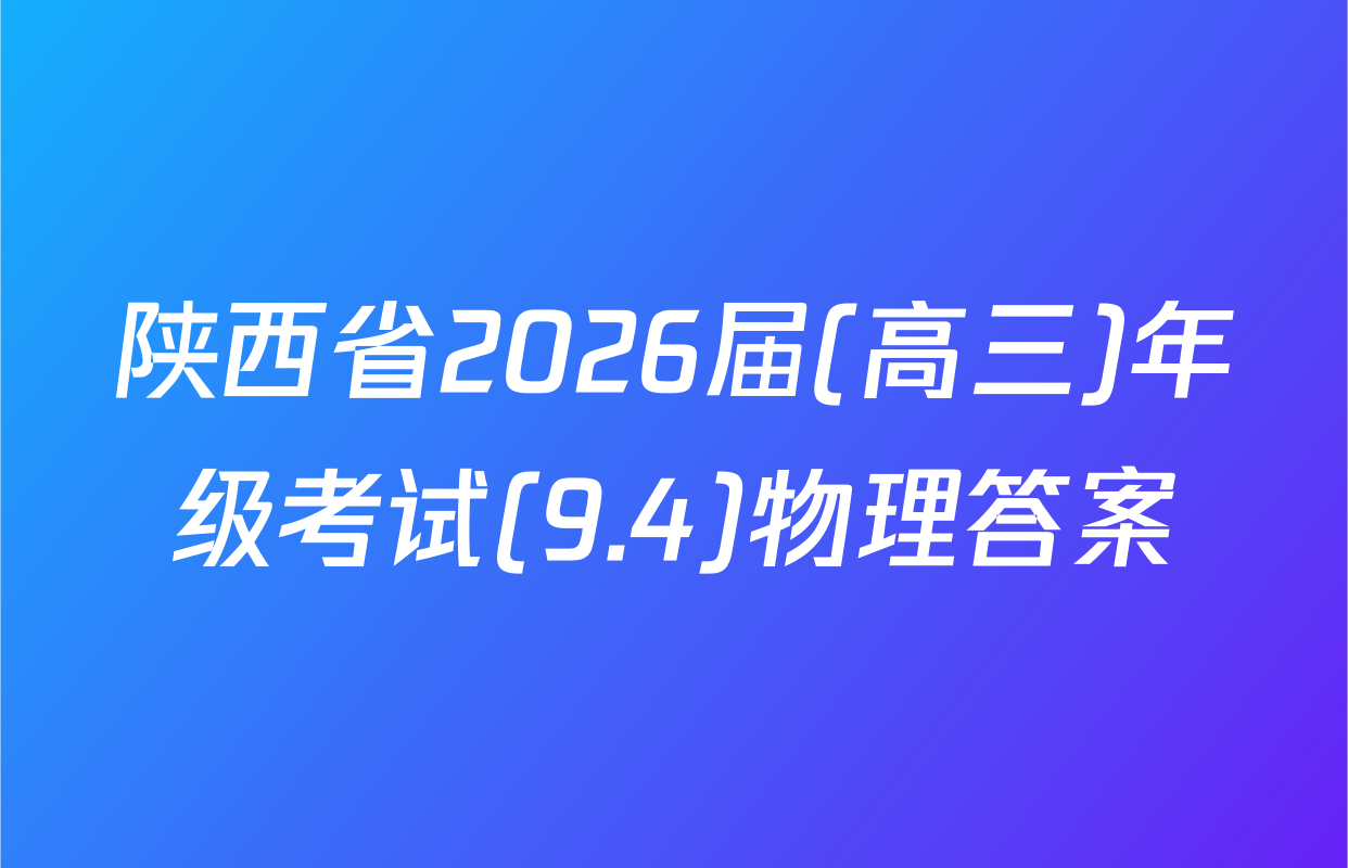 陕西省2026届(高三)年级考试(9.4)物理答案