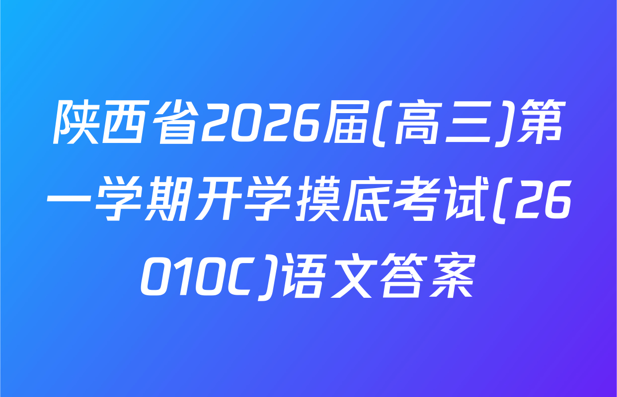 陕西省2026届(高三)第一学期开学摸底考试(26010C)语文答案