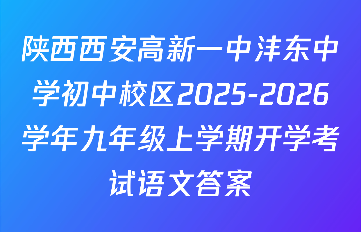 陕西西安高新一中沣东中学初中校区2025-2026学年九年级上学期开学考试语文答案