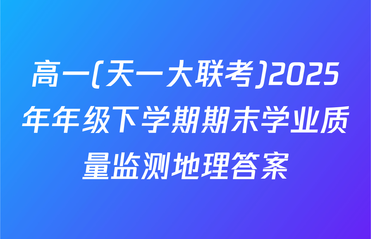 高一(天一大联考)2025年年级下学期期末学业质量监测地理答案