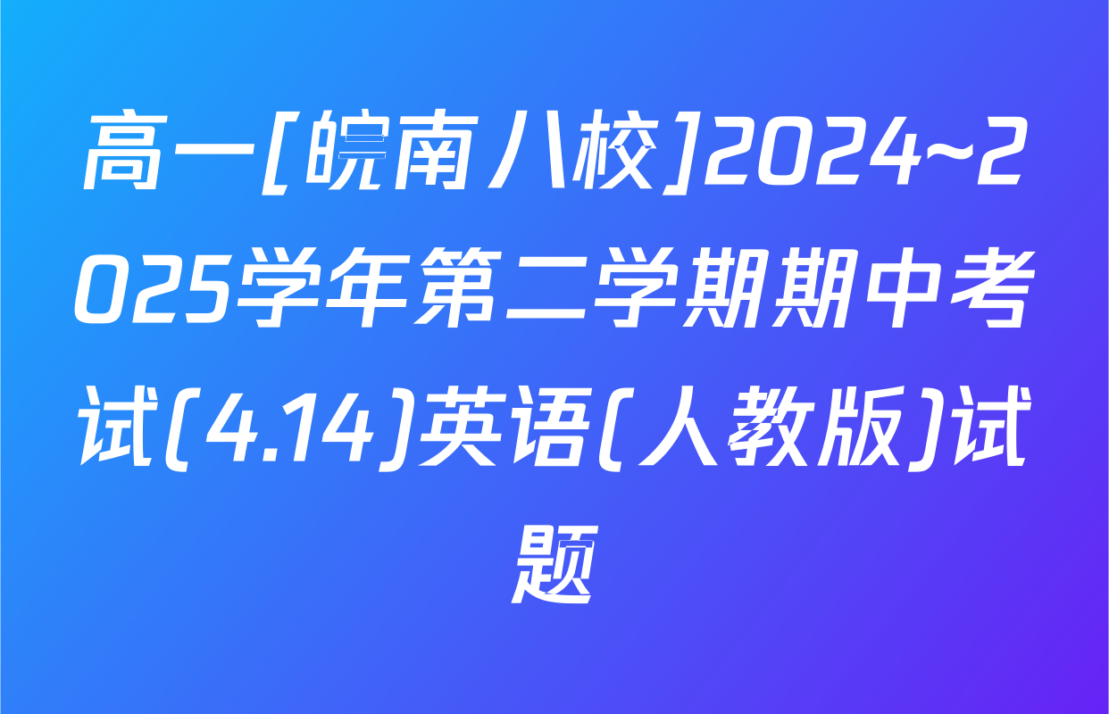 高一[皖南八校]2024~2025学年第二学期期中考试(4.14)英语(人教版)试题