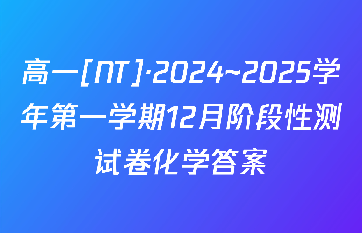 高一[NT]·2024~2025学年第一学期12月阶段性测试卷化学答案