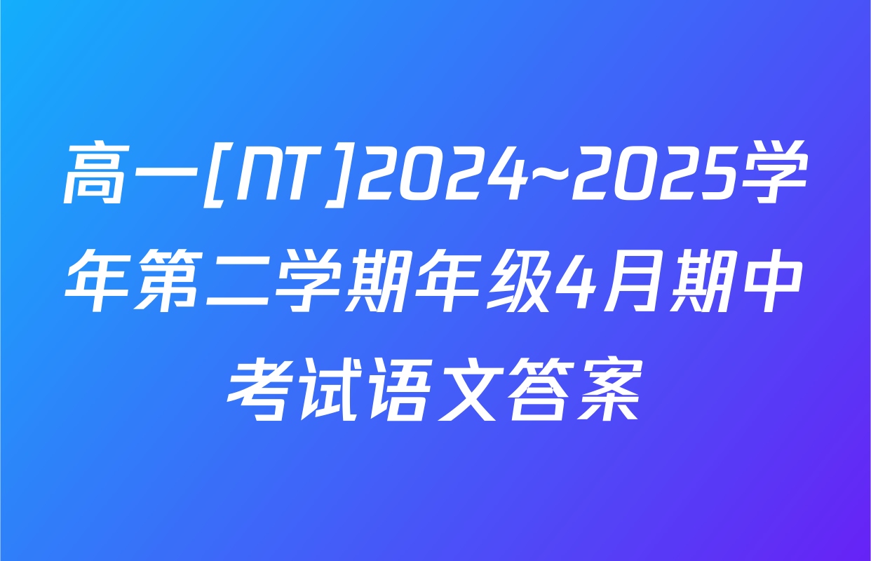 高一[NT]2024~2025学年第二学期年级4月期中考试语文答案