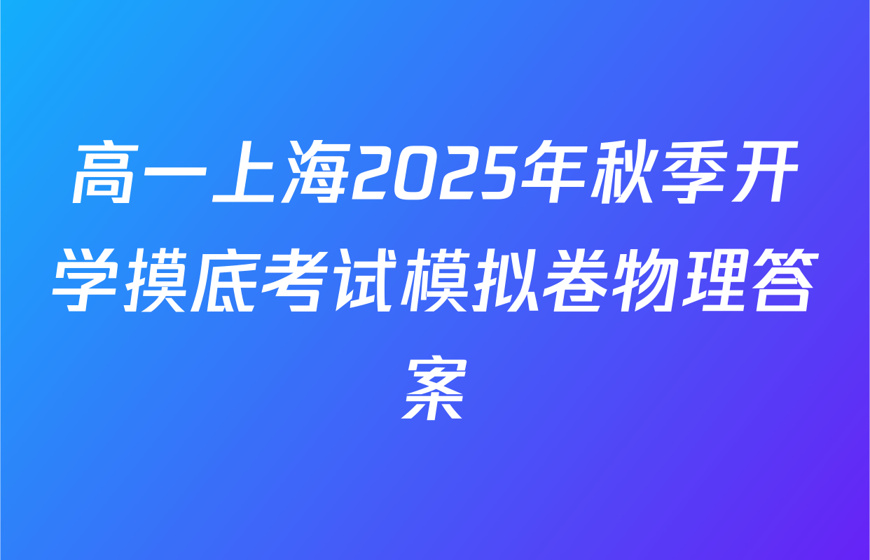 高一上海2025年秋季开学摸底考试模拟卷物理答案