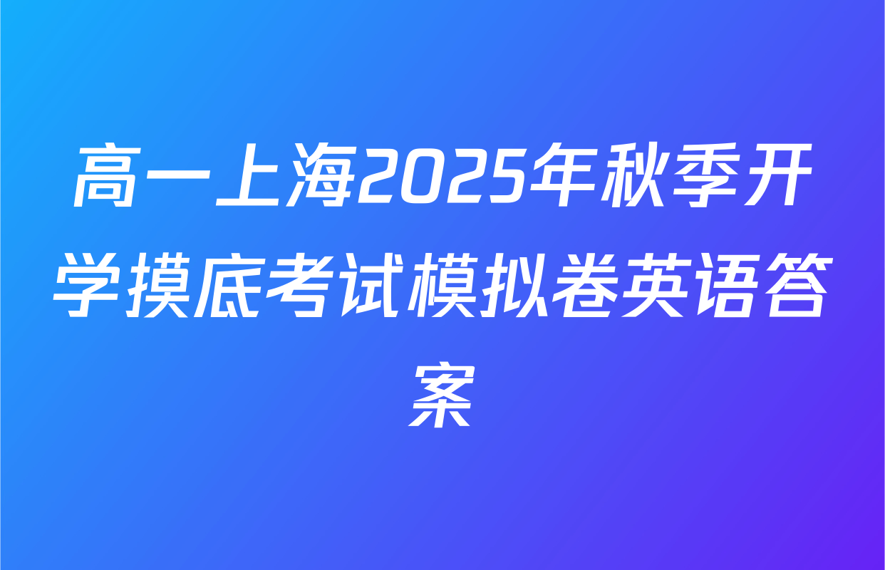 高一上海2025年秋季开学摸底考试模拟卷英语答案