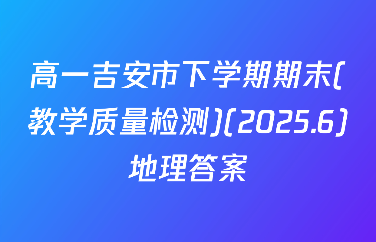 高一吉安市下学期期末(教学质量检测)(2025.6)地理答案