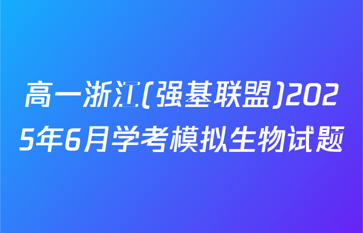 高一浙江(强基联盟)2025年6月学考模拟生物试题
