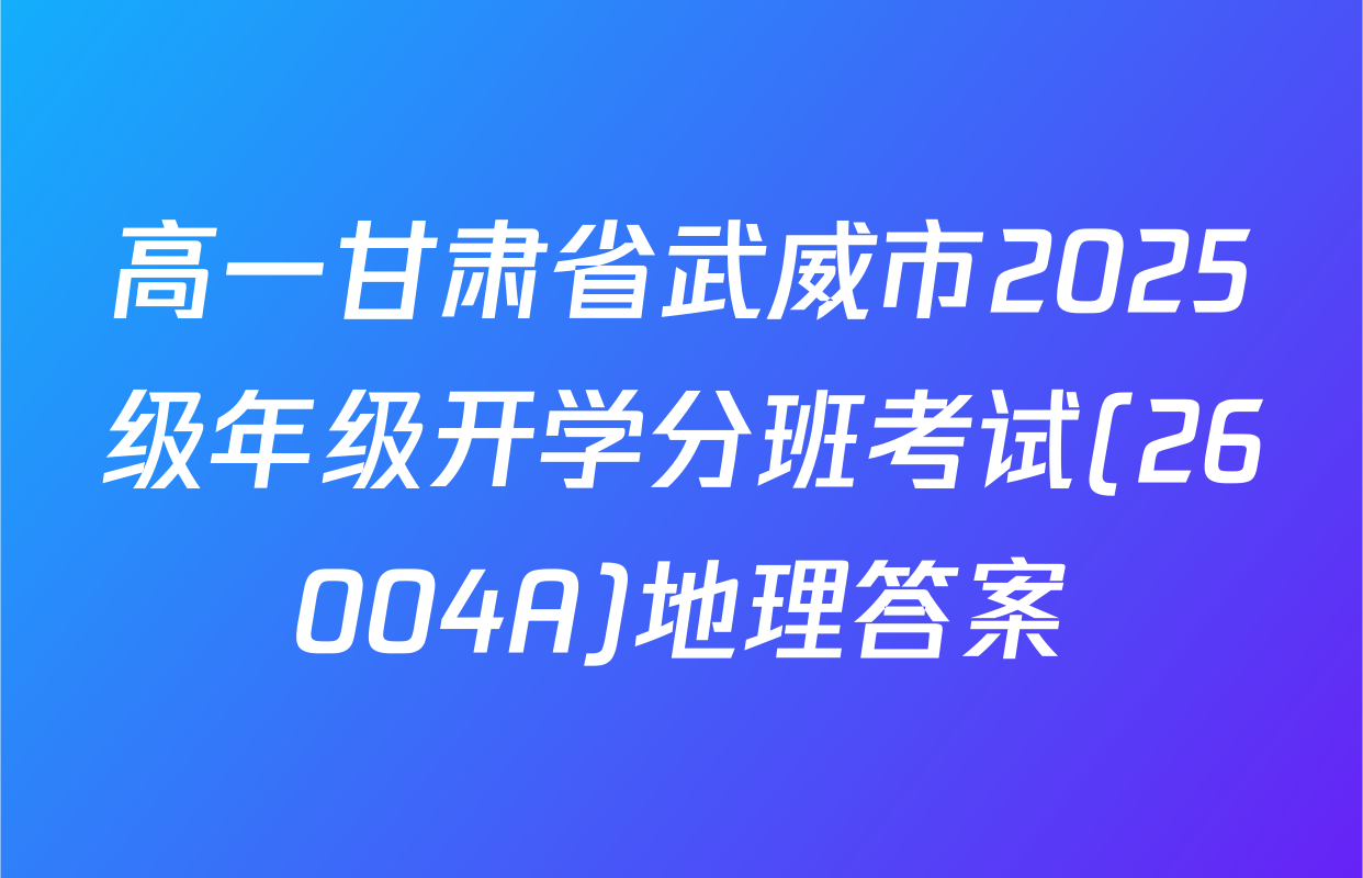 高一甘肃省武威市2025级年级开学分班考试(26004A)地理答案