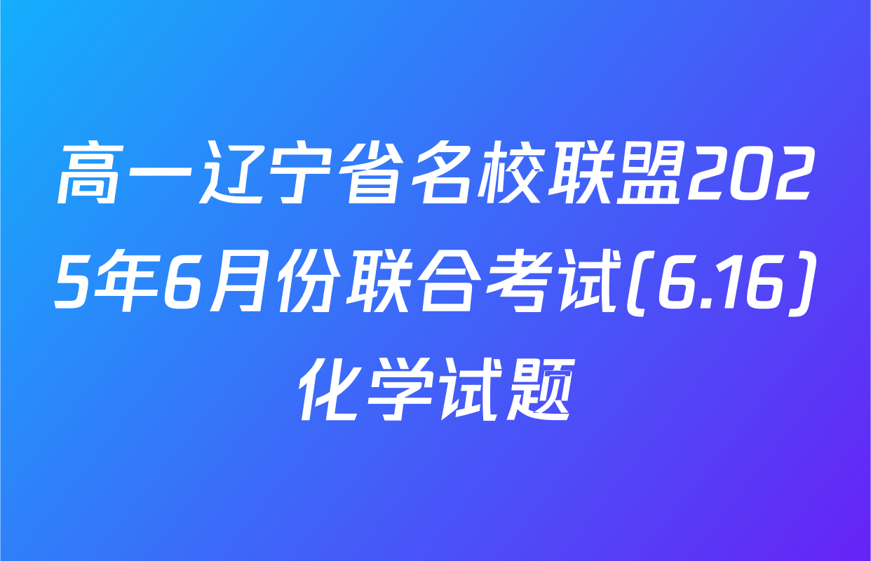 高一辽宁省名校联盟2025年6月份联合考试(6.16)化学试题