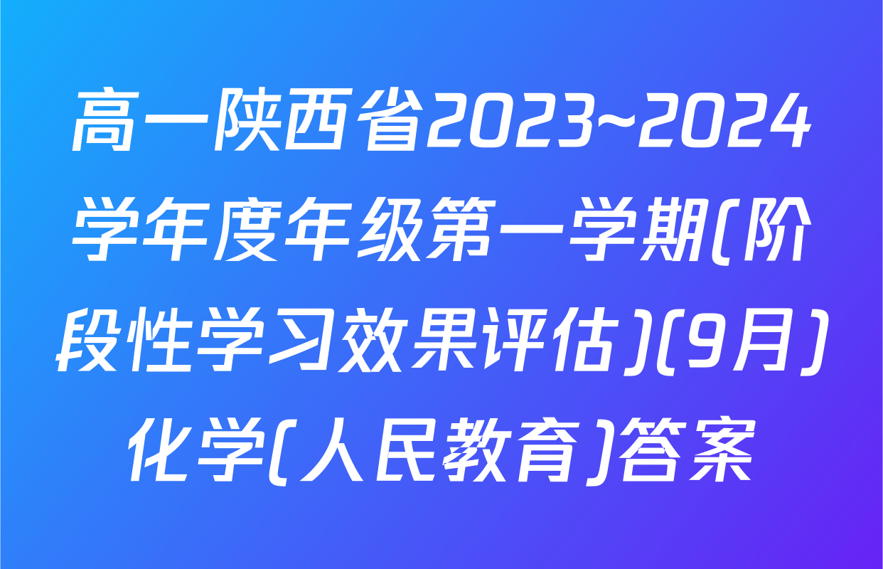 高一陕西省2023~2024学年度年级第一学期(阶段性学习效果评估)(9月)化学(人民教育)答案
