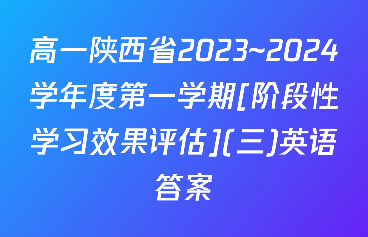 高一陕西省2023~2024学年度第一学期[阶段性学习效果评估](三)英语答案